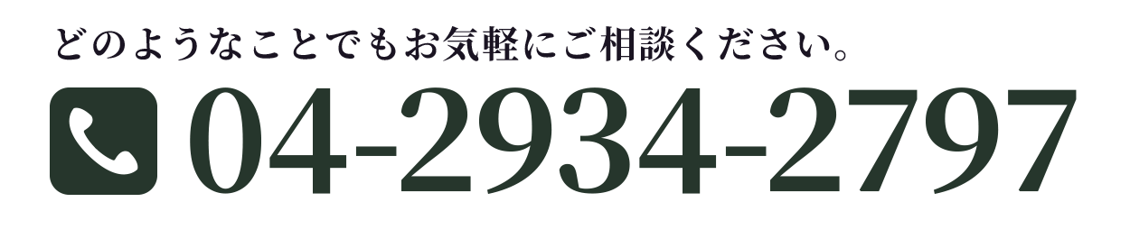 どのようなことでもお気軽にご相談ください。【電話番号】04-2934-2797